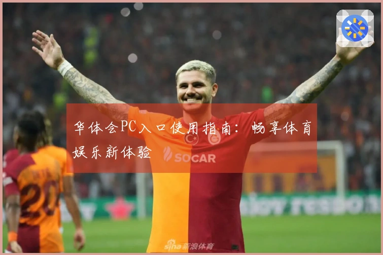 华体会PC入口使用指南:畅享体育娱乐新体验