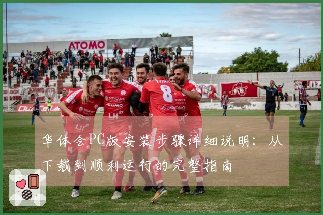 华体会PC版安装步骤详细说明：从下载到顺利运行的完整指南