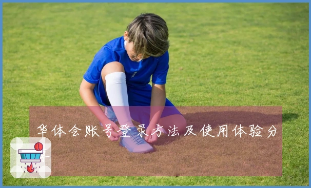 华体会账号登录方法及使用体验分享