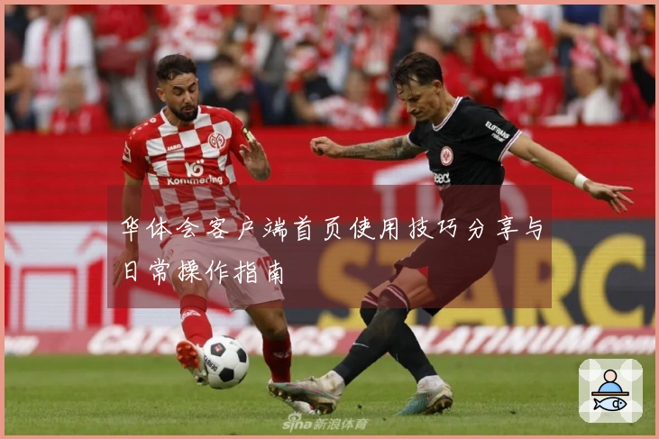 华体会客户端首页使用技巧分享与日常操作指南