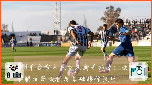 HTH平台官方入口及新手指南：快速了解注册流程与基础操作技巧