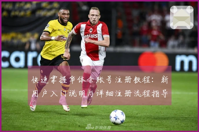 快速掌握华体会账号注册教程：新用户入门说明与详细注册流程指导