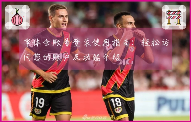 华体会账号登录使用指南：轻松访问您的账户及功能介绍