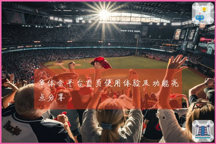 华体会平台首页使用体验及功能亮点分享