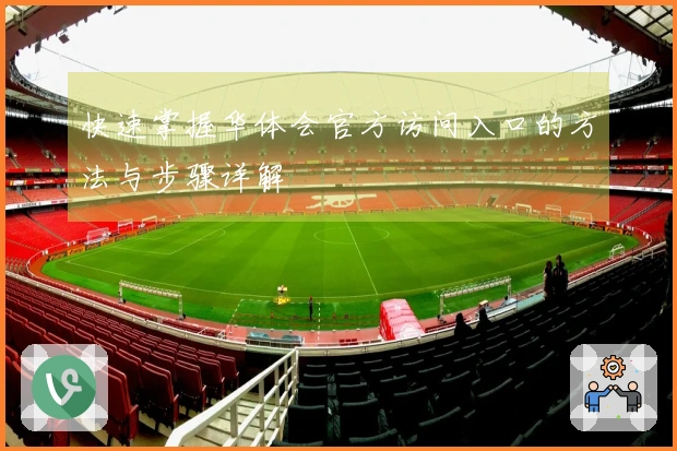 快速掌握华体会官方访问入口的方法与步骤详解