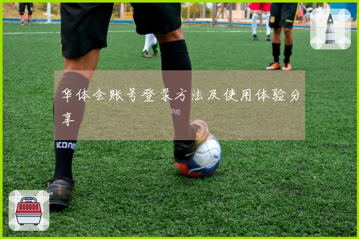 华体会账号登录方法及使用体验分享