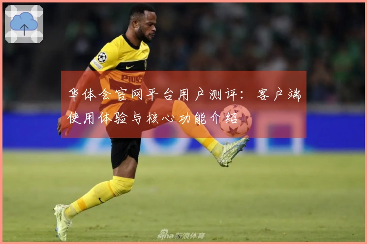 华体会官网平台用户测评:客户端使用体验与核心功能介绍