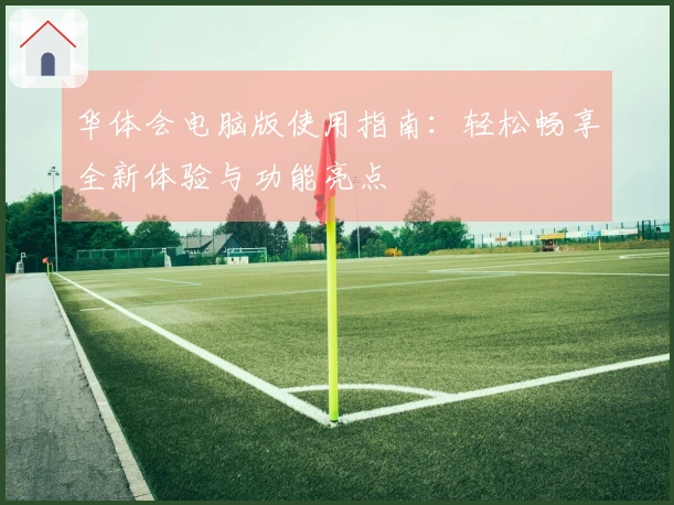 华体会电脑版使用指南:轻松畅享全新体验与功能亮点